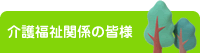 介護福祉関係の皆様